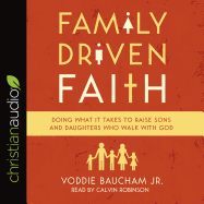 Family Driven Faith: Doing What It Takes to Raise Sons and Daughters Who Walk with God