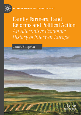 Family Farmers, Land Reforms and Political Action: An Alternative Economic History of Interwar Europe - Simpson, James