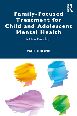 Family-Focused Treatment for Child and Adolescent Mental Health: A New Paradigm - Sunseri, Paul