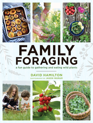 Family Foraging: A Fun Guide to Gathering and Eating Wild Plants - Hamilton, David
