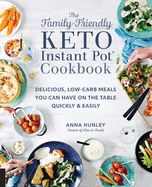 Family-Friendly Keto Instant Pot Cookbook: Delicious, Low-Carb Meals You Can Have on the Table Quickly & Easily