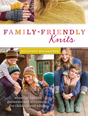 Family-Friendly Knits: Seasonal Knitted Garments and Accessories for Children and Adults - Spainhower, Courtney