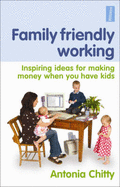 Family Friendly Working: Inspiring Ideas for Making Money When You Have Kids