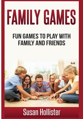 Family Games: Fun Games To Play With Family and Friends - Hollister, Susan