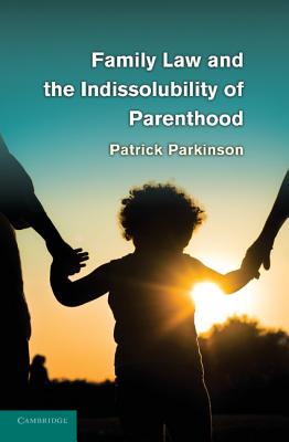 Family Law and the Indissolubility of Parenthood - Parkinson, Patrick