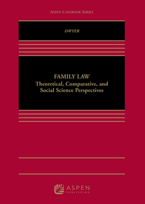 Family Law: Theoretical, Comparative, and Social Science Perspectives - Dwyer, James