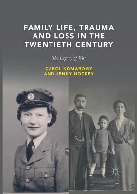 Family Life, Trauma and Loss in the Twentieth Century: The Legacy of War - Komaromy, Carol, and Hockey, Jenny, Dr.
