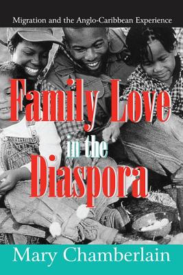 Family Love in the Diaspora: Migration and the Anglo-Caribbean Experience - Chamberlain, Mary