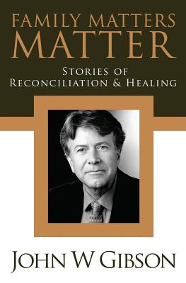 Family Matters Matter: Stories of Flexibility, Reconciliation, and Healing - Gibson, John W