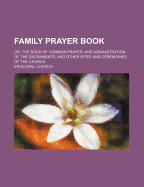 Family Prayer Book; Or, the Book of Common Prayer, and Administration of the Sacraments, and Other Rites and Ceremonies of the Church