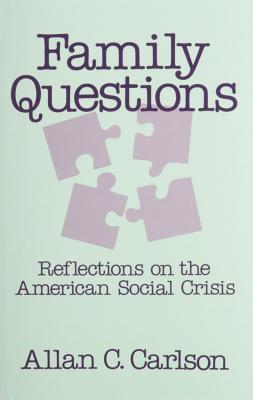 Family Questions: Reflections on the American Social Crisis - Carlson, Allan C