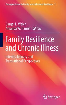 Family Resilience and Chronic Illness: Interdisciplinary and Translational Perspectives - Welch, Ginger L. (Editor), and Harrist, Amanda W. (Editor)