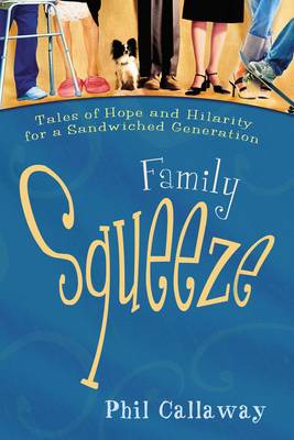 Family Squeeze: Tales of Hope and Hilarity for a Sandwiched Generation - Callaway, Phil