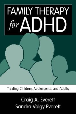 Family Therapy for ADHD: Treating Children, Adolescents, and Adults - Everett, Craig A, and Everett, Sandra Volgy, PhD