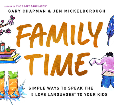 Family Time: Simple Ways to Speak the 5 Love Languages to Your Kids - Chapman, Gary, and Mickelborough, Jen