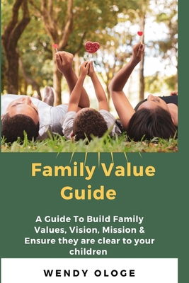 Family Value Guide: A Guide To Build Family Values, Vision, Mission And Ensure They Are Clear To Your Children - Ologe, Wendy