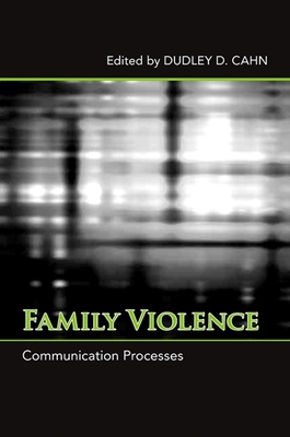 Family Violence: Communication Processes - Cahn, Dudley D, Dr., PhD (Editor)