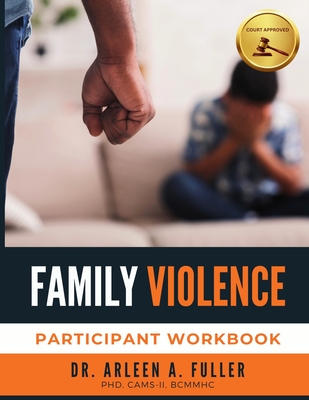 Family Violence Participant Workbook: A Court-Approved Guide to Understanding, Preventing, and Healing from Family Violence - A Fuller, Arleen, Dr.