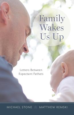 Family Wakes Us Up: Letters Between Expectant Fathers - Remski, Matthew, and Stone, Michael