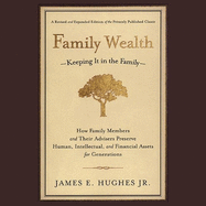 Family Wealth: Keeping It in the Family--How Family Members and Their Advisers Preserve Human, Intellectual, and Financial Assets for Generations