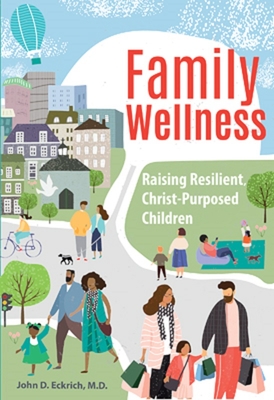 Family Wellness: Raising Resilient, Christ-Purposed Children - Eckrich, John D