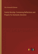 Family Worship: Containing Reflections and Prayers For Domestic Devotion