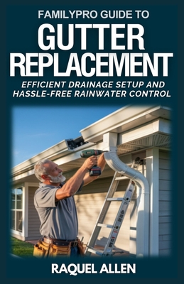 FamilyPro Guide to Gutter Replacement: Efficient Drainage Setup and Hassle-Free Rainwater Control - Allen, Raquel