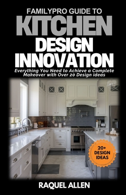 FamilyPro Guide to Kitchen Design Innovation: Everything You Need to Achieve a Complete Makeover with Over 20 Design ideas - Allen, Raquel