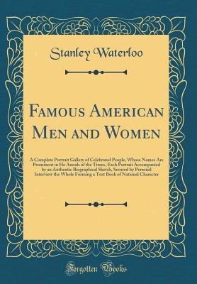 Famous American Men and Women: A Complete Portrait Gallery of Celebrated People, Whose Names Are Prominent in He Annals of the Times, Each Portrait Accompanied by an Authentic Biographical Sketch, Secured by Personal Interview the Whole Forming a Text Boo - Waterloo, Stanley