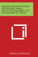 Famous Assassinations of History from Philip of Macedon to Alexander of Servia - Johnson, Francis, Dr.