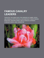 Famous Cavalry Leaders: Through the Ages with the Heroes of Sabre, Spur, and Saddle; With Faithful Accounts of Their Forced Marches, Dashing Raids, and Glorious Charges