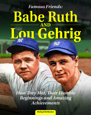 Famous Friends: Babe Ruth and Lou Gehrig: How They Met, Their Humble Beginnings and Amazing Achievements - Democker, Michael