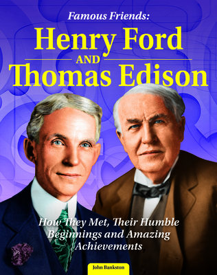 Famous Friends: Henry Ford and Thomas Edison: How They Met, Their Humble Beginnings and Amazing Achievements - Bankston, John