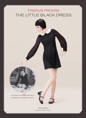 Famous Frocks: The Little Black Dress: Patterns for 20 Garments Inspired by Fashion Icons - O'Shea, Dolin Bliss, and Castro, Daniel (Photographer)