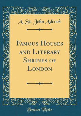 Famous Houses and Literary Shrines of London (Classic Reprint) - Adcock, A St John