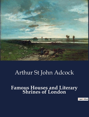 Famous Houses and Literary Shrines of London - St John Adcock, Arthur