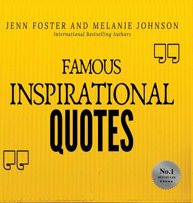 Famous Inspirational Quotes: Over 100 Motivational Quotes for Life Positivity - Foster, Jenn, and Johnson, Melanie, and Foster, Bailey (Editor)