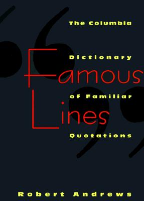 Famous Lines: A Columbia Dictionary of Familiar Quotations - Andrews, Robert (Editor)