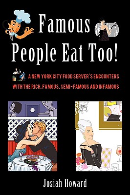 Famous People Eat Too!: A New York City Food Server's Encounters with the Rich, Famous, Semi-Famous and Infamous - Howard, Josiah