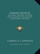 Famous Scouts: Including Trappers, Pioneers, and Soldiers of the Frontier (Large Print Edition) - Johnston, Charles Haven Ladd