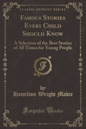 Famous Stories Every Child Should Know: A Selection of the Best Stories of All Times for Young People (Classic Reprint)