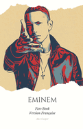 "Fan-Book d'Eminem" FRA: "Eminem: Au-del? des Rimes, Au-del? de la C?l?brit? - Un Voyage Intime dans la Vie et la Musique du Roi du Rap"