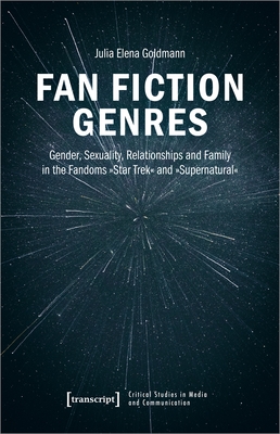 Fan Fiction Genres: Gender, Sexuality, Relationships and Family in the Fandoms Star Trek and Supernatural - Goldmann, Julia Elena