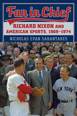 Fan in Chief: Richard Nixon and American Sports, 1969-1974 - Sarantakes, Nicholas Evan