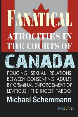 Fanatical Atrocities in the Courts of Canada: Policing Sexual Relations Between Consenting Adults by Criminal Enforcement of Leviticus: The Incest Taboo - Schemmann, Michael