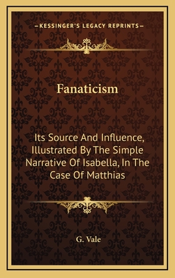 Fanaticism: Its Source And Influence, Illustrated By The Simple Narrative Of Isabella, In The Case Of Matthias - Vale, G