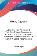 Fancy Pigeons: Containing Full Directions for Their Breeding and Management, with Descriptions of Every Known Variety, and All Other Information of Interest or Use to Pigeon Fanciers ..