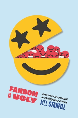 Fandom Is Ugly: Networked Harassment in Participatory Culture - Stanfill, Mel