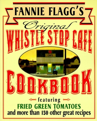 Fannie Flagg's Original Whistle Stop Cafe Cookbook: Featuring : Fried Green Tomatoes, Southern Barbecue, Banana Split Cake, and Many Other Great Recipes - Flagg, Fannie