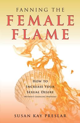 Fanning the Female Flame: How to Increase Your Sexual Desire (Without Changing Partners) - Preslar, Susan Kay